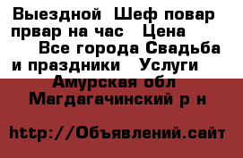 Выездной “Шеф-повар /првар на час › Цена ­ 1 000 - Все города Свадьба и праздники » Услуги   . Амурская обл.,Магдагачинский р-н